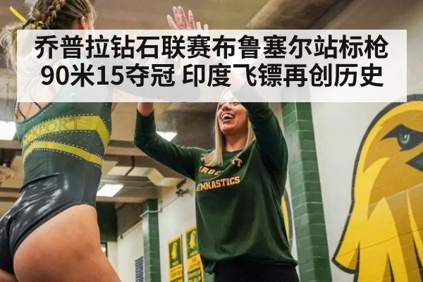 乔普拉钻石联赛布鲁塞尔站标枪90米15夺冠 印度飞镖再创历史