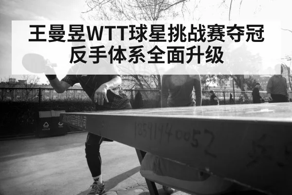 王曼昱WTT球星挑战赛夺冠 反手体系全面升级