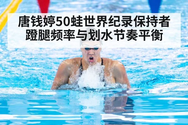 唐钱婷50蛙世界纪录保持者 蹬腿频率与划水节奏平衡