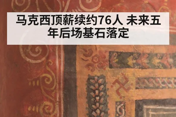 马克西顶薪续约76人 未来五年后场基石落定