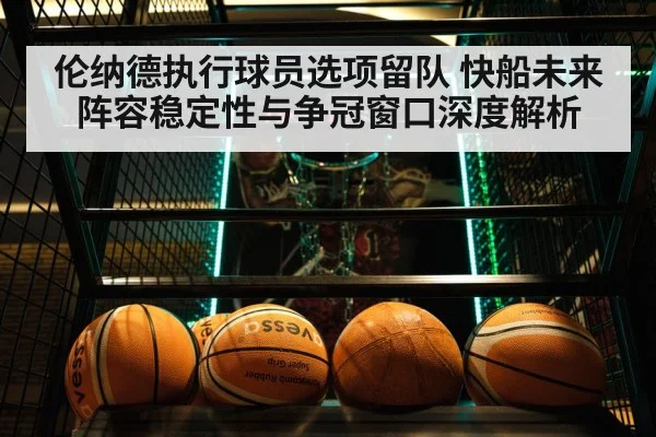 伦纳德执行球员选项留队 快船未来阵容稳定性与争冠窗口深度解析