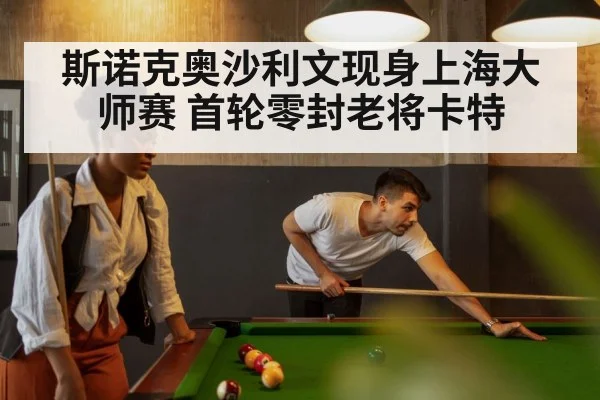 斯诺克奥沙利文现身上海大师赛 首轮零封老将卡特