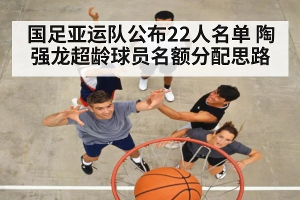国足亚运队公布22人名单 陶强龙超龄球员名额分配思路