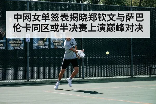 中网女单签表揭晓郑钦文与萨巴伦卡同区或半决赛上演巅峰对决