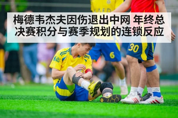 梅德韦杰夫因伤退出中网 年终总决赛积分与赛季规划的连锁反应