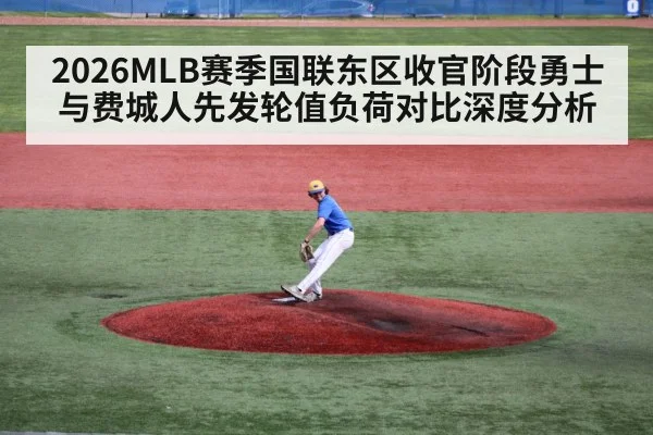 2026MLB赛季国联东区收官阶段勇士与费城人先发轮值负荷对比深度分析
